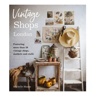 "Vintage Shops London: Featuring More Than 50 Vintage Shops, Markets and Stalls" - "" ("Mason Mi