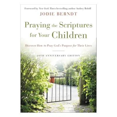 "Praying the Scriptures for Your Children 20th Anniversary Edition: Discover How to Pray God's P