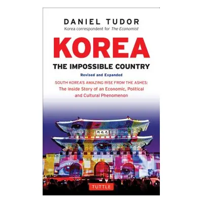 "Korea: The Impossible Country: South Korea's Amazing Rise from the Ashes: The Inside Story of a