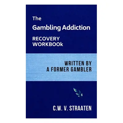 "The Gambling Addiction Recovery Workbook: Written by a Former Gambler" - "" ("V. Straaten C. W.