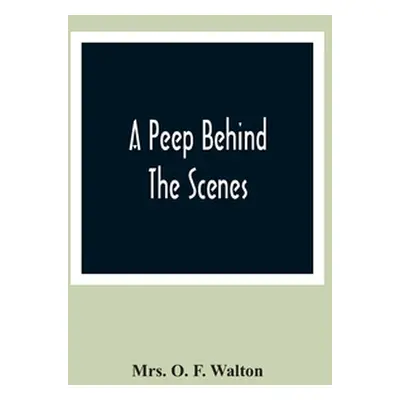 "A Peep Behind The Scenes" - "" ("O. F. Walton")