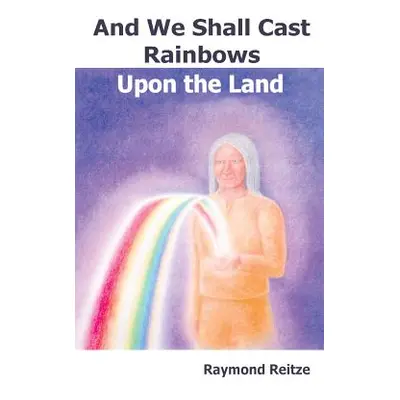 "And We Shall Cast Rainbows Upon The Land" - "" ("Reitze Raymond")