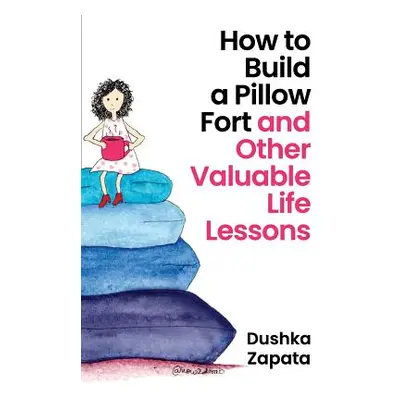 "How to Build a Pillow Fort: (and Other Valuable Life Lessons)" - "" ("Zapata Dushka")