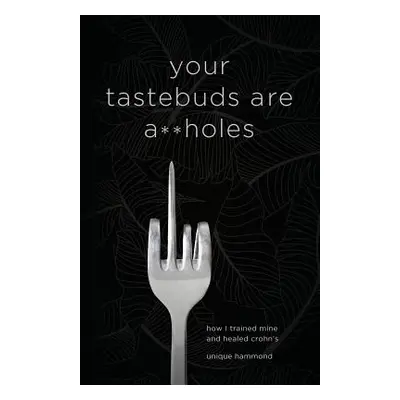 "Your Tastebuds Are A**holes: How I Trained Mine and Healed Crohn's" - "" ("Hammond Unique")