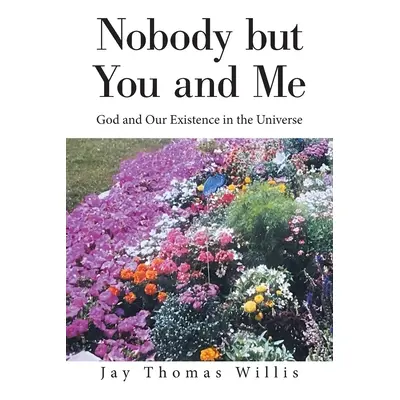 "Nobody but You and Me: God and Our Existence in the Universe" - "" ("Willis Jay Thomas")