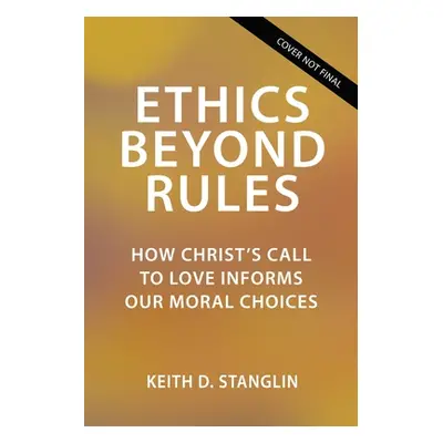 "Ethics Beyond Rules: How Christ's Call to Love Informs Our Moral Choices" - "" ("Stanglin Keith