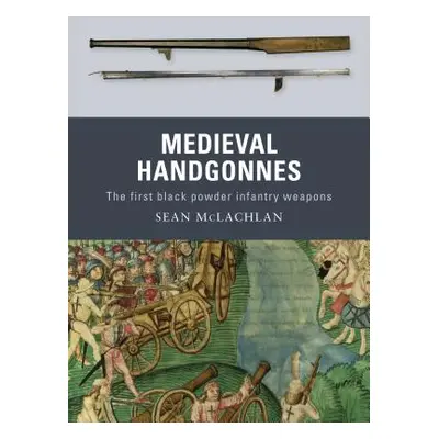 "Medieval Handgonnes: The First Black Powder Infantry Weapons" - "" ("McLachlan Sean")