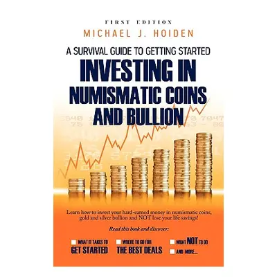 "A Guide to Getting Started Investing in Numismatic Coins and Bullion" - "" ("Hoiden Michael")