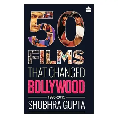 "50 Films That Changed Bollywood, 1995-2015" - "" ("Gupta Shubhra")