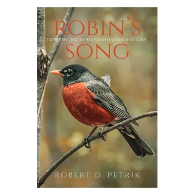 "Robin's Song: Experiencing God's Faithfulness and Love" - "" ("Petrik Robert D.")