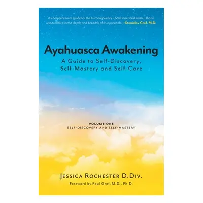 "Ayahuasca Awakening A Guide to Self-Discovery, Self-Mastery and Self-Care: Volume One Self-Disc