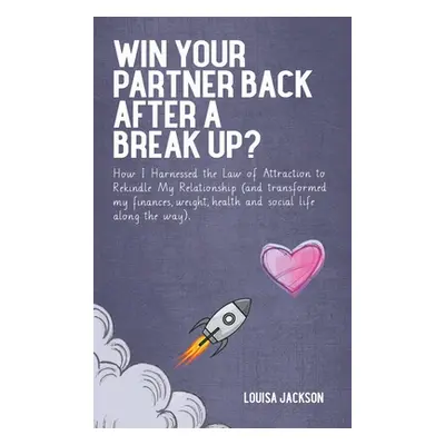 "Win Your Partner Back After A Break Up?: How I Harnessed the Law of Attraction to Rekindle My R