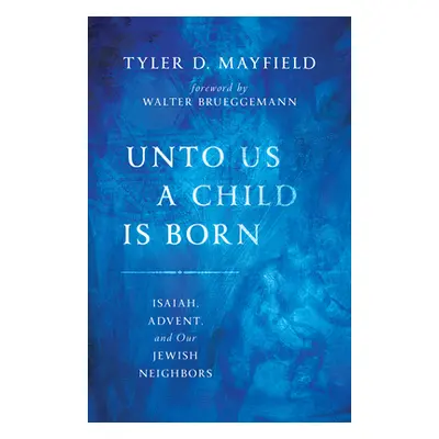 "Unto Us a Child Is Born: Isaiah, Advent, and Our Jewish Neighbors" - "" ("Mayfield Tyler D.")