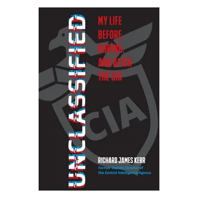 "Unclassified: My Life Before, During, and After the CIA" - "" ("Kerr Richard J.")