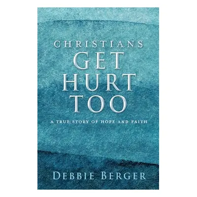 "Christians Get Hurt Too: A True Story Of Hope And Faith" - "" ("Berger Debbie")