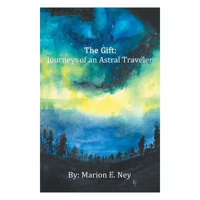 "The Gift: Journeys of an Astral Traveler" - "" ("Ney Marion E.")