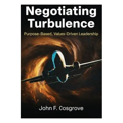 "Negotiating Turbulence: Purpose Based, Values Driven Leadership" - "" ("Cosgrove John F.")