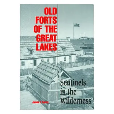 "Old Forts of the Great Lakes: Sentinels in the Wilderness" - "" ("Barry James P.")