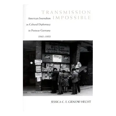 "Transmission Impossible: American Journalism as Cultural Diplomacy in Postwar Germany, 1945--19