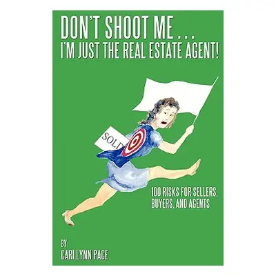 "Don't Shoot Me...I'm Just the Real Estate Agent!: 100 Risks for Sellers, Buyers, and Agents" - 