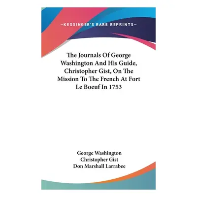 "The Journals Of George Washington And His Guide, Christopher Gist, On The Mission To The French