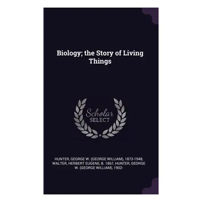 "Biology; the Story of Living Things" - "" ("Hunter George W. 1873-1948")