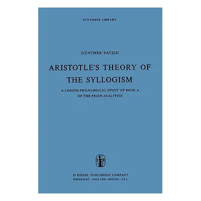 "Aristotle's Theory of the Syllogism: A Logico-Philological Study of Book a of the Prior Analyti