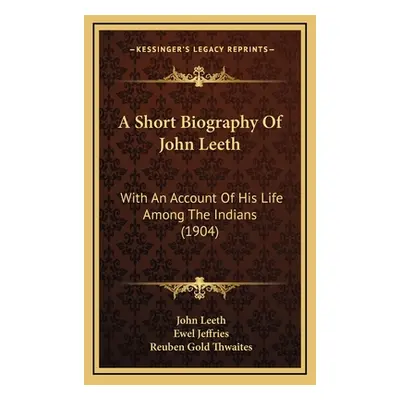 "A Short Biography Of John Leeth: With An Account Of His Life Among The Indians (1904)" - "" ("L