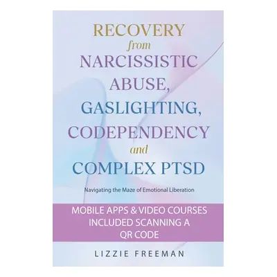 "Recovery From Narcissistic Abuse, Gaslighting, Codependency and Complex PTSD: Navigating the Ma