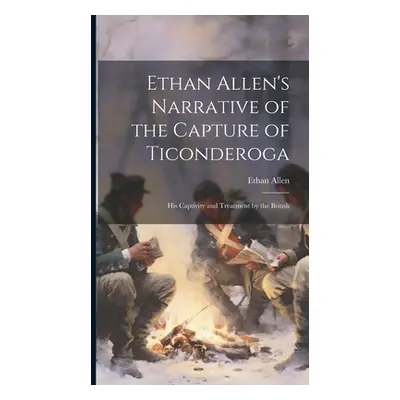 "Ethan Allen's Narrative of the Capture of Ticonderoga: His Captivity and Treatment by the Briti