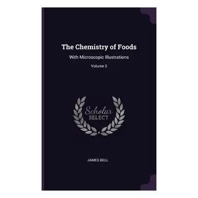 "The Chemistry of Foods: With Microscopic Illustrations; Volume 2" - "" ("Bell James")