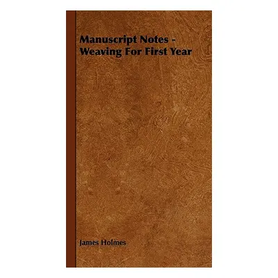 "Manuscript Notes - Weaving For First Year" - "" ("Holmes James")