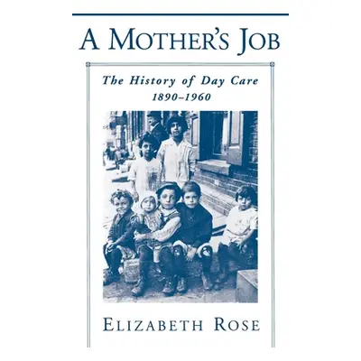 "A Mother's Job: The History of Day Care, 1890-1960" - "" ("Rose Elizabeth")