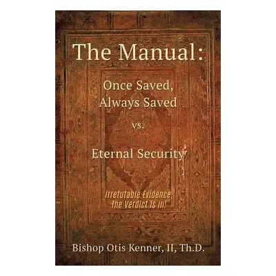 "The Manual: Once Saved, Always Saved Vs. Eternal Security" - "" ("Th D. Bishop Otis Kenner II")