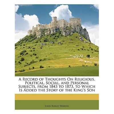 "A Record of Thoughts on Religious, Political, Social, and Personal Subjects, from 1843 to 1873,