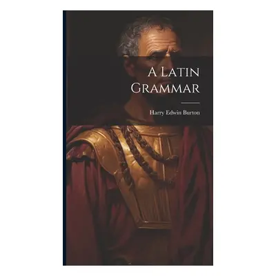 "A Latin Grammar" - "" ("Burton Harry Edwin")