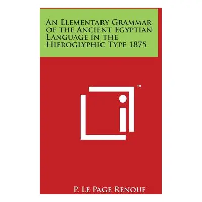 "An Elementary Grammar of the Ancient Egyptian Language in the Hieroglyphic Type 1875" - "" ("Re