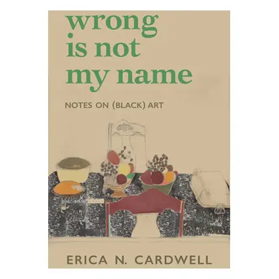 "Wrong Is Not My Name: Notes on (Black) Art" - "" ("Cardwell Erica N.")