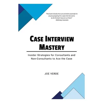 "Case Interview Mastery: Insider Strategies for Consultants and Non-Consultants to Ace the Case"