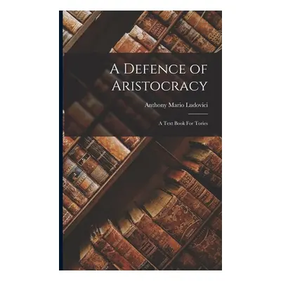 "A Defence of Aristocracy: A Text Book For Tories" - "" ("Mario Ludovici Anthony")