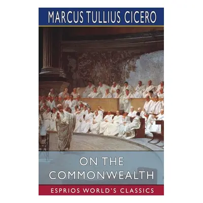 "On the Commonwealth (Esprios Classics): Translated by C. D. Yonge" - "" ("Cicero Marcus Tullius