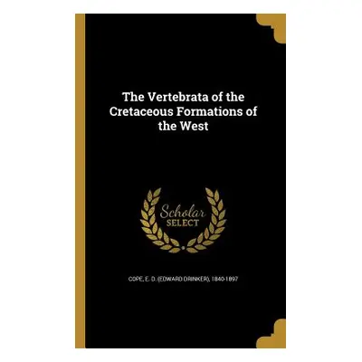 "The Vertebrata of the Cretaceous Formations of the West" - "" ("Cope E. D. (Edward Drinker) 184