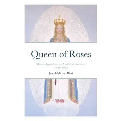 "Queen of Roses: Marian Apparitions in Heroldsbach, Germany" - "" ("Rizzi Joseph Michael")