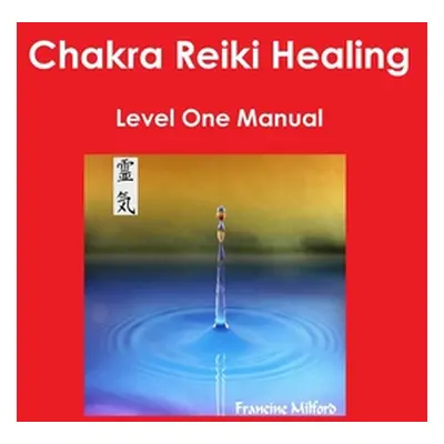 "Chakra Reiki Healing Level One Manual" - "" ("Milford Francine")