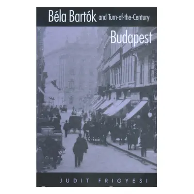 "Bela Bartok and Turn-Of-The-Century Budapest" - "" ("Frigyesi Judit")