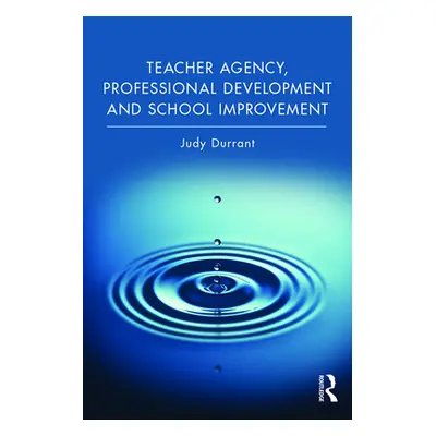 "Teacher Agency, Professional Development and School Improvement" - "" ("Durrant Judy")