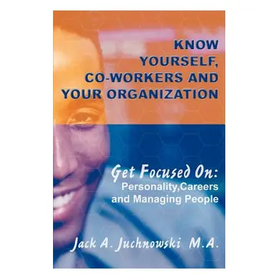 "Know Yourself, Co-workers and Your Organization: Get Focused On: Personality, Careers and Manag