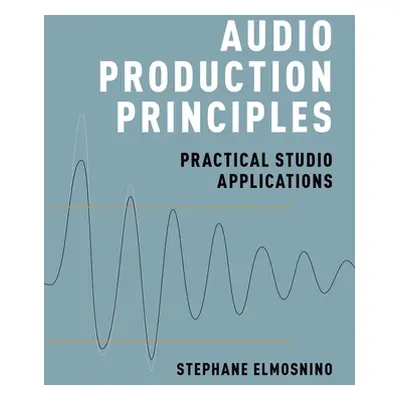 "Audio Production Principles: Practical Studio Applications" - "" ("Elmosnino Stephane")