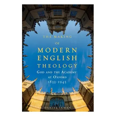 "The Making of Modern English Theology: God and the Academy at Oxford, 1833-1945" - "" ("Inman D