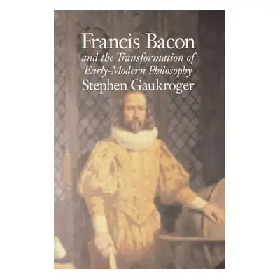 "Francis Bacon and the Transformation of Early-Modern Philosophy" - "" ("Gaukroger Stephen")